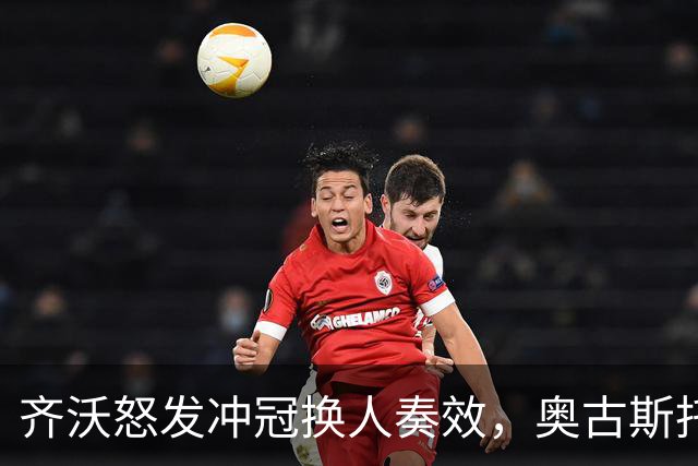 齐沃怒发冲冠换人奏效，奥古斯托闪耀新星被冷落